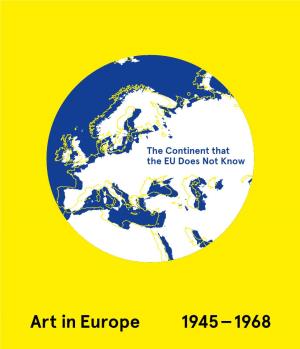 Art in Europe 1945 — 1968 the Continent That the EU Does Not Know