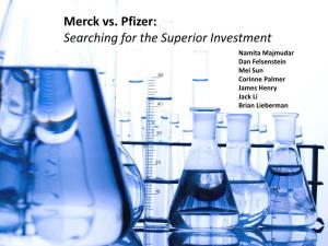 Merck Vs. Pfizer: Searching for the Superior Investment Namita Majmudar Dan Felsenstein Mei Sun Corinne Palmer James Henry Jack Li Brian Lieberman