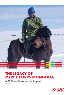 THE LEGACY of MERCY CORPS MONGOLIA a 22 Years Summative Report MAY 2021 MERCY CORPS MONGOLIA DONORS and PARTNERS