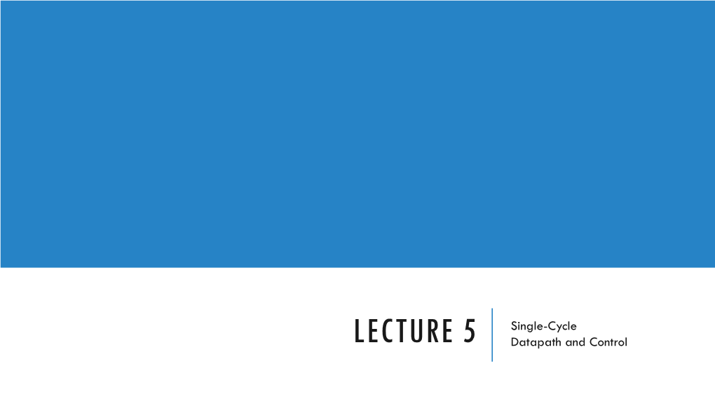 LECTURE 5 Single-Cycle Datapath and Control