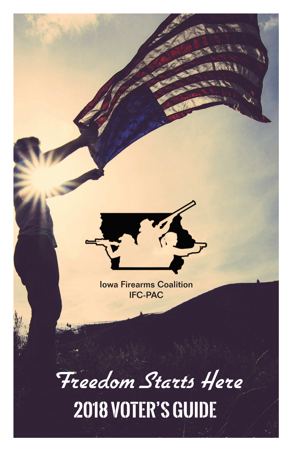 Freedom Starts Here 2018 VOTER’S GUIDE Iowa Firearms Coalition IFC-PAC 2018 Voter’S Guide