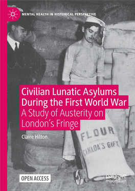 Civilian Lunatic Asylums During the First World War a Study of Austerity on London’S Fringe Claire Hilton Mental Health in Historical Perspective
