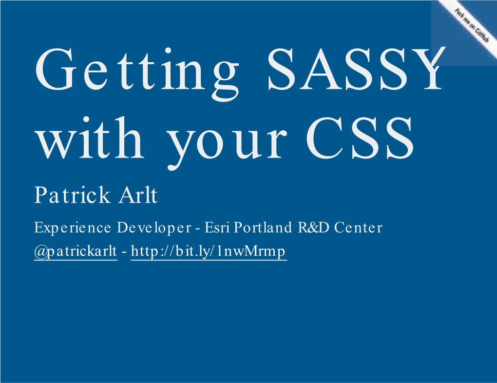 Getting SASSY with Your CSS Patrick Arlt Experience Developer - Esri Portland R&D Center @Patrickarlt