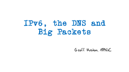 Ipv6, the DNS and Big Packets