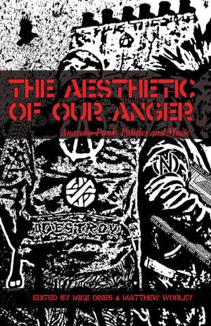 Aesthetic of Our Anger. Anarcho-Punk, Politics and Music Edited by Mike Dines & Matthew Worley