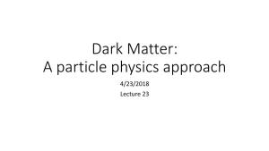 Dark Matter: a Particle Physics Approach 4/23/2018 Lecture 23 Extra Credit: Thursday April 26Th 2:00 PM Room 190 Physics and Astronomy