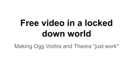 Free Video in a Locked Down World Making Ogg Vorbis and Theora "Just Work" What Works Today?
