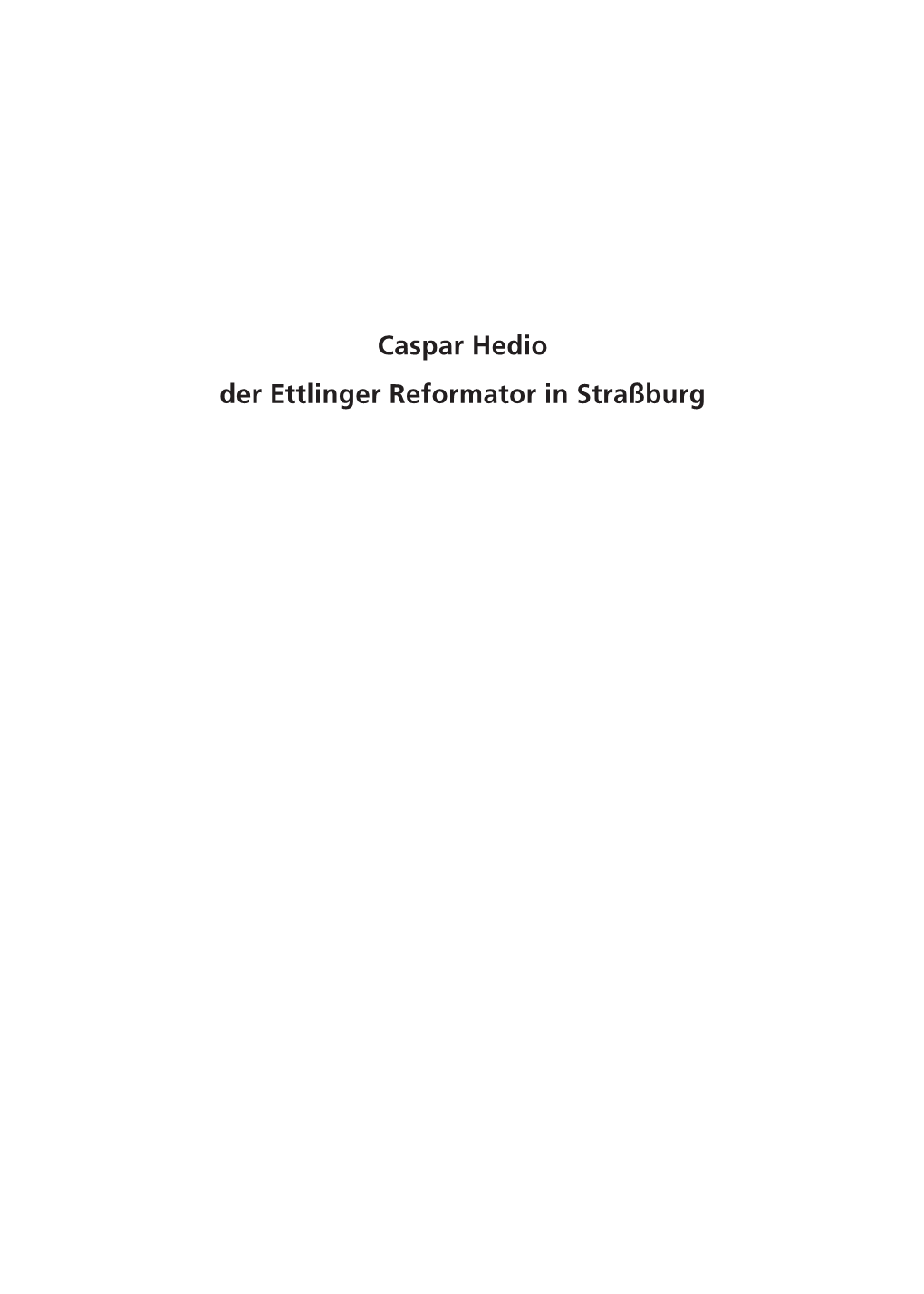 Caspar Hedio Der Ettlinger Reformator in Straßburg Inhaltsverzeichnis