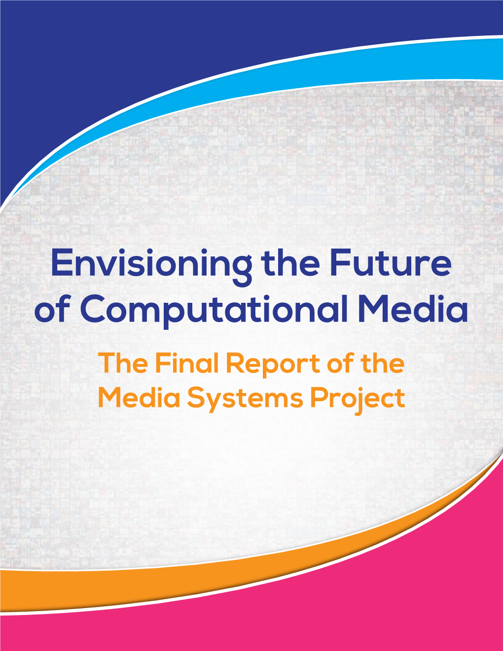 Envisioning the Future of Computational Media the Final Report of the Media Systems Project Convening Partners