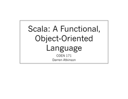 Scala: a Functional, Object-Oriented Language COEN 171 Darren Atkinson What Is Scala?  Scala Stands for Scalable Language  It Was Created in 2004 by Martin Odersky