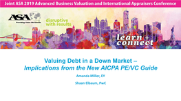 Valuing Debt in a Down Market – Implications from the New AICPA PE/VC Guide Amanda Miller, EY Shaan Elbaum, Pwc Overview: the AICPA PE/VC Valuation Guide