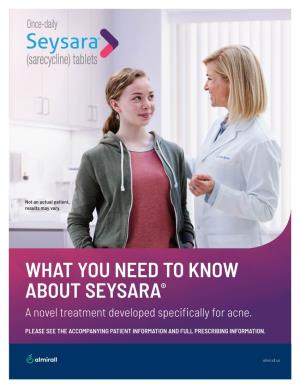 WHAT YOU NEED to KNOW ABOUT SEYSARA® a Novel Treatment Developed Speciﬁ Cally for Acne