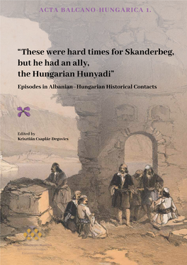 These Were Hard Times for Skanderbeg, but He Had an Ally, the Hungarian Hunyadi” Episodes in Albanian–Hungarian Historical Contacts