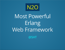 N2O Most Powerful Erlang Web Framework @5HT How Do I Shot Web? Micro REST