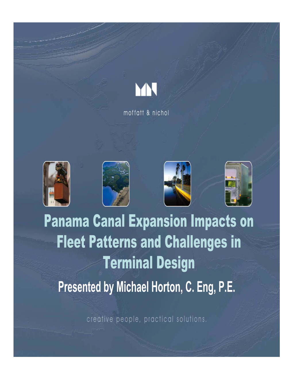 Panama Canal Expansion Impacts on Fleet Patterns and Challenges in Terminal Design Presented by Michael Horton, C