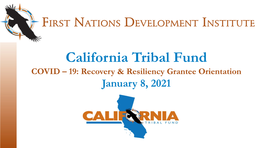 California Tribal Fund COVID – 19: Recovery & Resiliency Grantee Orientation January 8, 2021 All Participants Will Be Muted During the Webinar