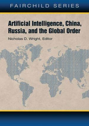 Artificial Intelligence, China, Russia, and the Global Order Technological, Political, Global, and Creative Perspectives