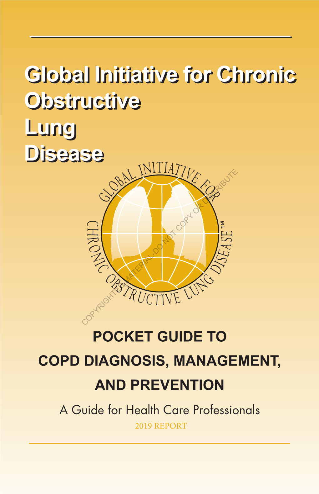 POCKET GUIDE to COPD DIAGNOSIS, MANAGEMENT, and PREVENTION a Guide for Health Care Professionals 2019 REPORT GLOBAL INITIATIVE for CHRONIC OBSTRUCTIVE LUNG DISEASE