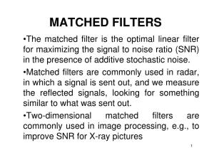 MATCHED FILTERS •The Matched Filter Is the Optimal Linear Filter for Maximizing the Signal to Noise Ratio (SNR) in the Presence of Additive Stochastic Noise