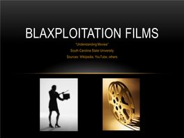 BLAXPLOITATION FILMS “Understanding Movies” South Carolina State University Sources: Wikipedia, Youtube, Others WHAT WERE “BLAXPLOITATION” MOVIES?