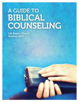 Biblical Counseling Life Baptist Church Summer 2013 Notes: a Guide to Biblical Counseling