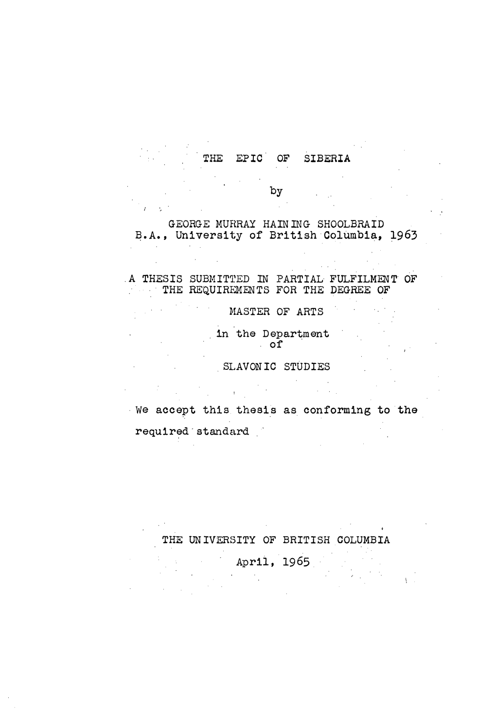 THE EPIC of SIBERIA by GEORGE MURRAY HAINING SHOOLBRAID B.A., University of British Columbia, 1963 a THESIS SUBMITTED in PARTIAL