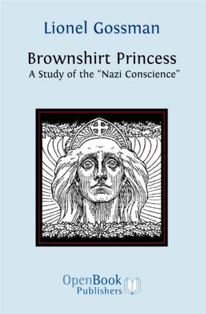 Lionel Gossman Brownshirt Princess a Study of the “Nazi Conscience” to Access Digital Resources Including: Blog Posts Videos Online Appendices