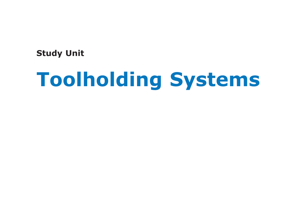 Study Unit Toolholding Systems You’Ve Studied the Process of Machining and the Various Types of Machine Tools That Are Used in Manufacturing