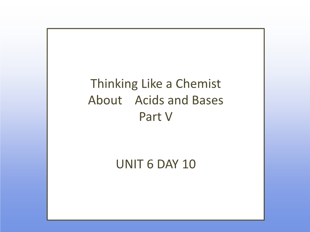 Thinking Like a Chemist About Acids and Bases Part V UNIT 6 DAY 10