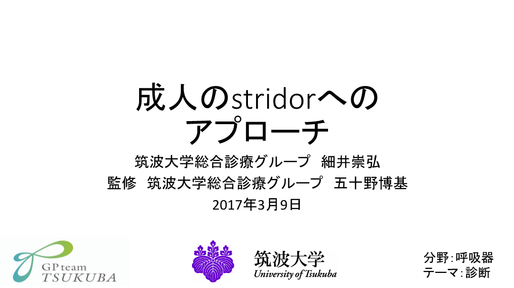 成人のstridorへの アプローチ 筑波大学総合診療グループ 細井崇弘 監修 筑波大学総合診療グループ 五十野博基 2017年3月9日