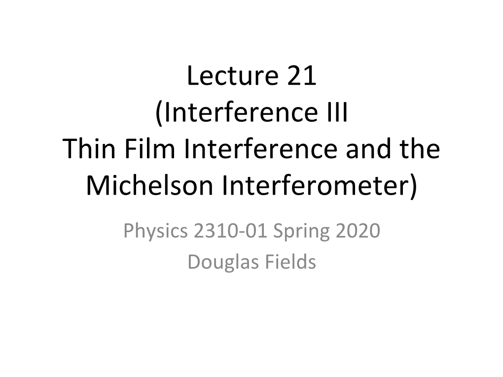 Lecture 21 (Interference III Thin Film Interference and the Michelson Interferometer) Physics 2310-01 Spring 2020 Douglas Fields Thin Films