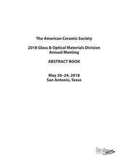 The American Ceramic Society 2018 Glass & Optical Materials Division Annual Meeting ABSTRACT BOOK May 20–24, 2018 San Anto