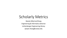 Scholarly Metrics Qianjin (Marina) Zhang Engineering & Informatics Librarian Lichtenberger Engineering Library Qianjin-Zhang@Uiowa.Edu Learning Objectives