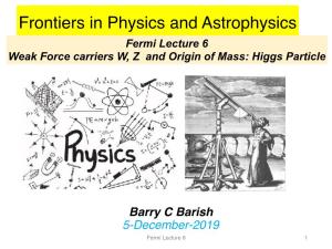 Fermi Lecture 6 Weak Force Carriers W, Z and Origin of Mass: Higgs Particle