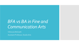 BFA Vs BA in Fine and Communication Arts Viktoryia Mcgrath Assistant Professor, Studio Arts  the BFA Is Regarded As a Professional Degree