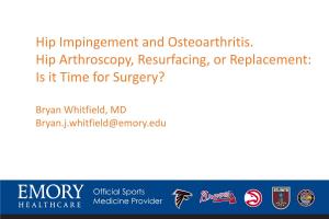 Hip Impingement and Osteoarthritis. Hip Arthroscopy, Resurfacing, Or Replacement: Is It Time for Surgery?