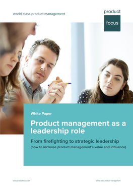 White Paper Product Management As a Leadership Role from Firefighting to Strategic Leadership (How to Increase Product Management’S Value and Influence)