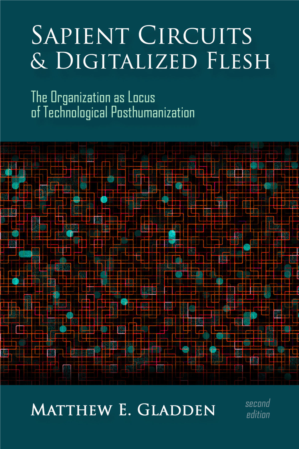 Sapient Circuits and Digitalized Flesh: the Organization As Locus of Technological Posthumanization Second Edition Copyright © 2018 Matthew E