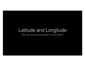 Latitude and Longitude How Do You ﬁnd a Location on the Earth? Latitude and Longitude Introduction Latitude and Longitude