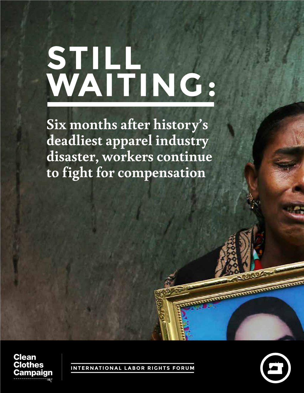 Still Waiting: Six Months After History’S Deadliest Apparel Industry Disaster, Workers Continue to Fight for Compensation