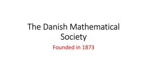 The Danish Mathematical Society Founded in 1873 Danish Mathematics - a Sad Story! (Unlike Astronomy and Physics)