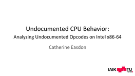 Undocumented CPU Behavior: Analyzing Undocumented Opcodes on Intel X86-64 Catherine Easdon Why Investigate Undocumented Behavior? the “Golden Screwdriver” Approach