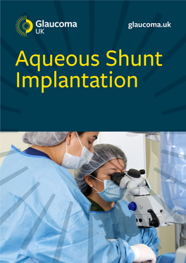 Aqueous Shunt Implantation This Free Booklet Is Brought to You by Glaucoma UK (Formerly the International Glaucoma Association)
