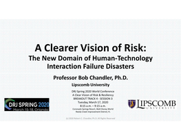 A Clearer Vision of Risk: the New Domain of Human-Technology Interaction Failure Disasters Professor Bob Chandler, Ph.D