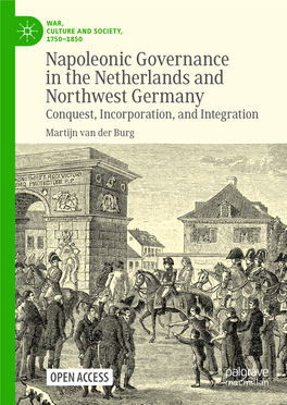 Napoleonic Governance in the Netherlands and Northwest Germany Conquest, Incorporation, and Integration Martijn Van Der Burg War, Culture and Society, 1750–1850