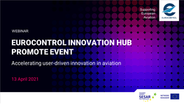 EUROCONTROL INNOVATION HUB PROMOTE EVENT Accelerating User-Driven Innovation in Aviation