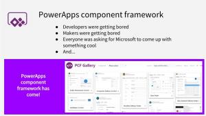Powerapps Component Framework ● Developers Were Getting Bored ● Makers Were Getting Bored ● Everyone Was Asking for Microsoft to Come up with Something Cool ● And