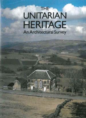 The Unitarian Heritage an Architectural Survey of Chapels and Churches in the Unitarian Tradition in the British Isles