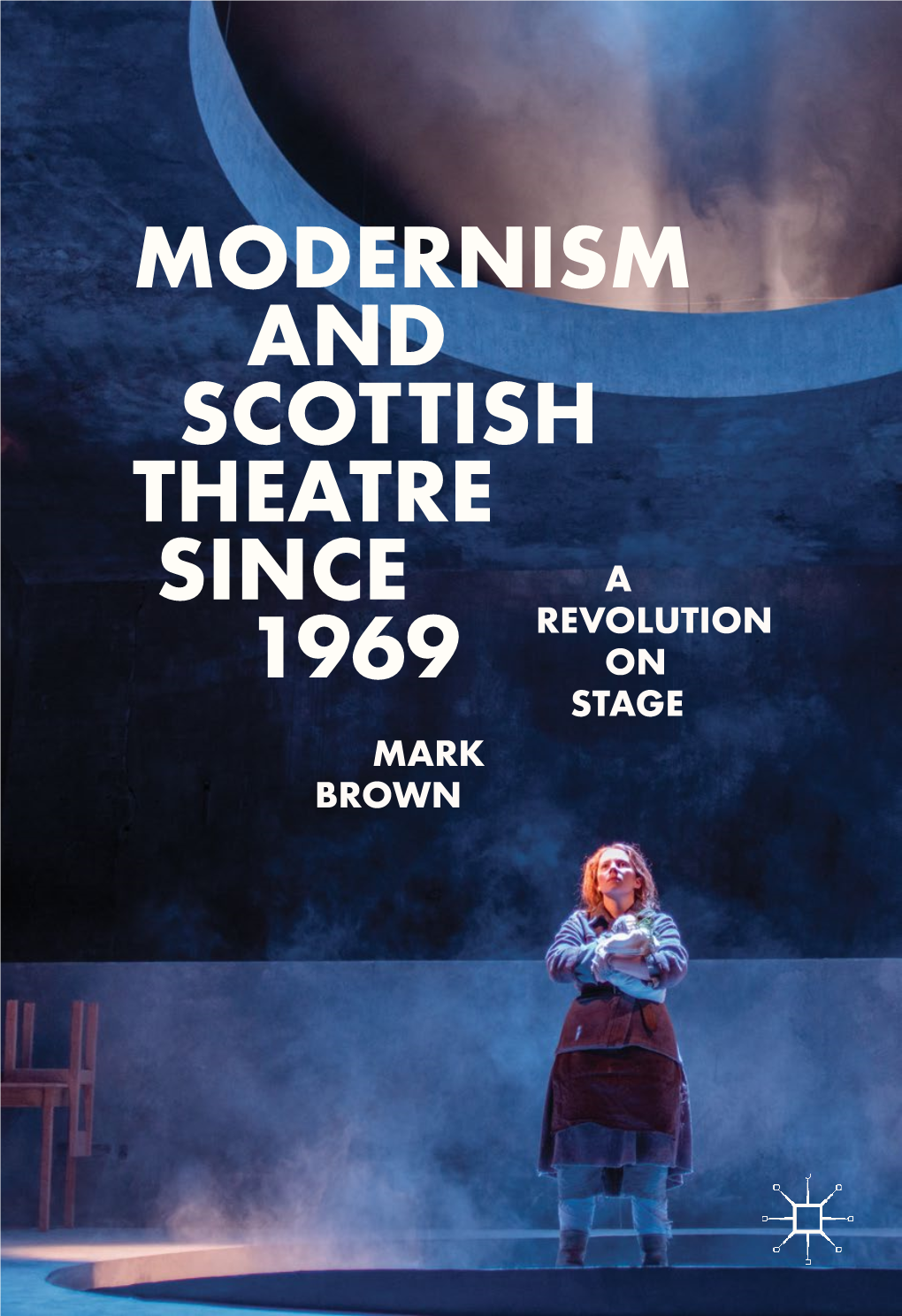 Modernism and Scottish Theatre Since 1969 Mark Brown Modernism and Scottish Theatre Since 1969