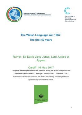 The Welsh Language Act 1967: the First 50 Years Rt Hon. Sir David Lloyd Jones, Lord Justice of Appeal Cardiff, 16 May 2017